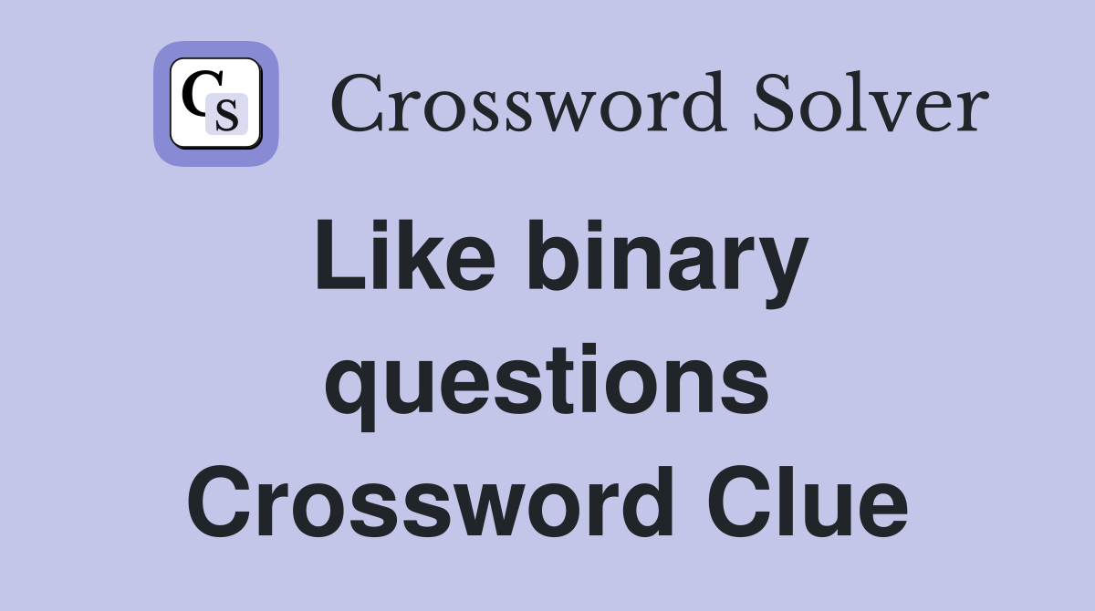 Like binary questions Crossword Clue