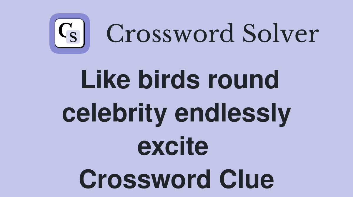 Like birds round celebrity endlessly excite  Crossword Clue