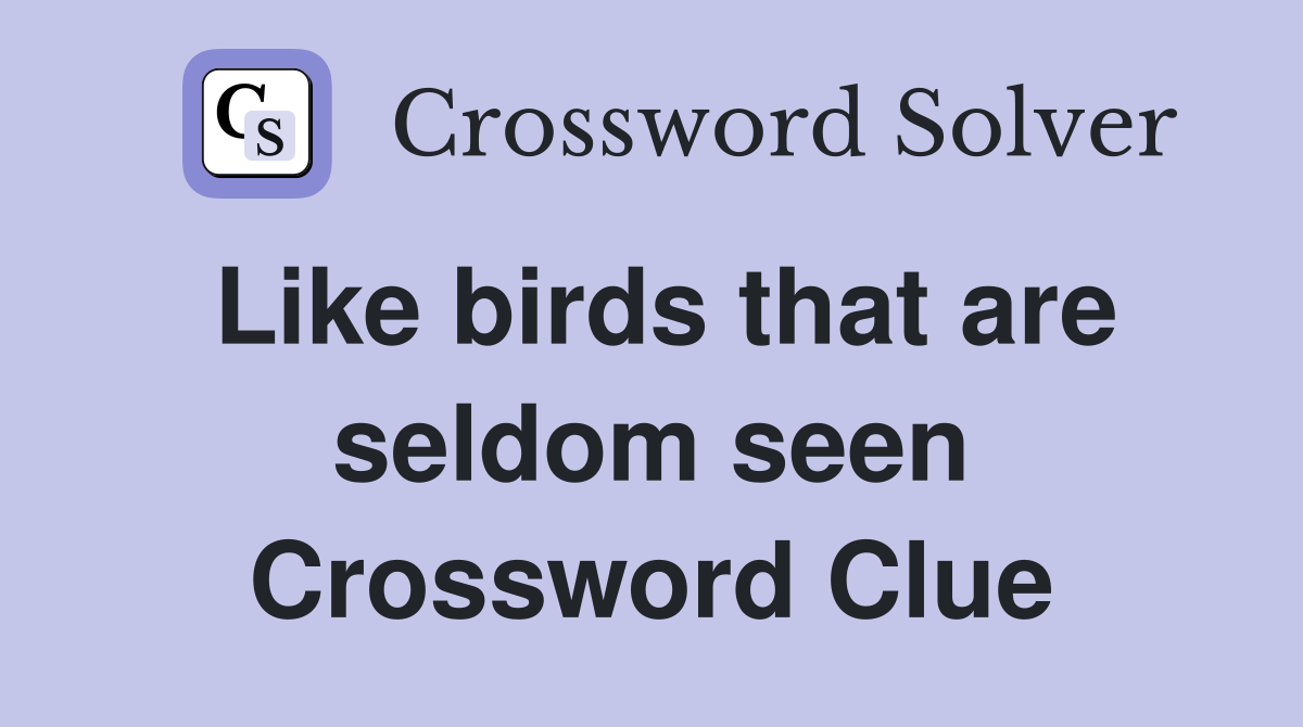 Like birds that are seldom seen Crossword Clue