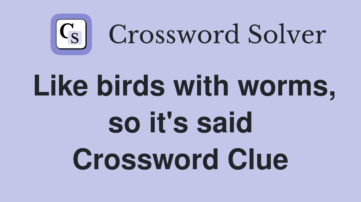 Like birds with worms, so it's said Crossword Clue