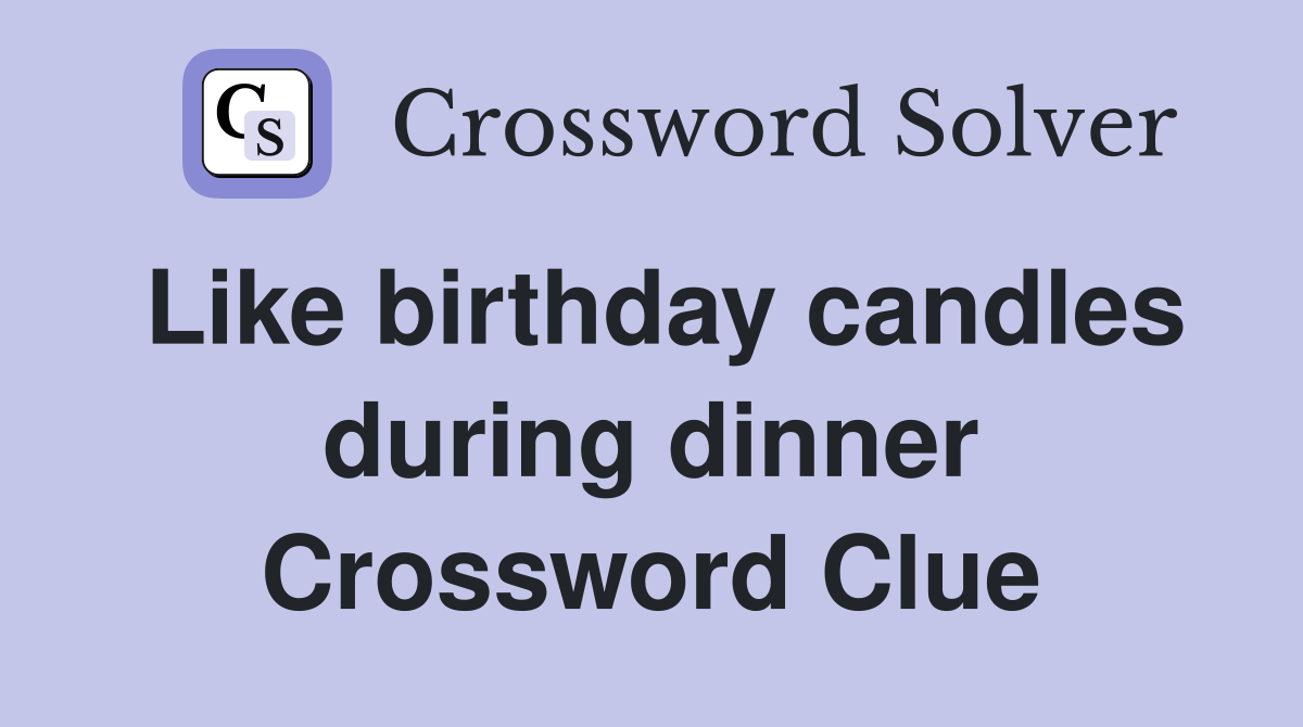 Like birthday candles during dinner Crossword Clue