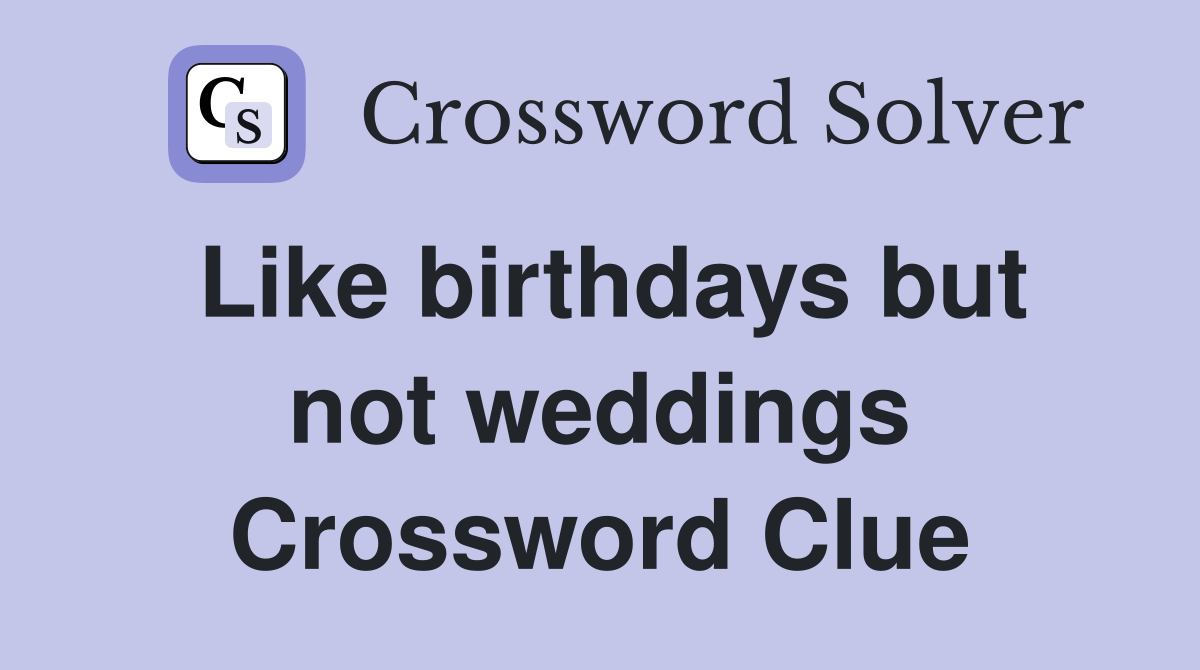 Like birthdays but not weddings Crossword Clue