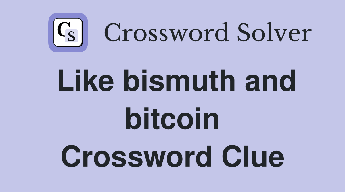 Like bismuth and bitcoin Crossword Clue