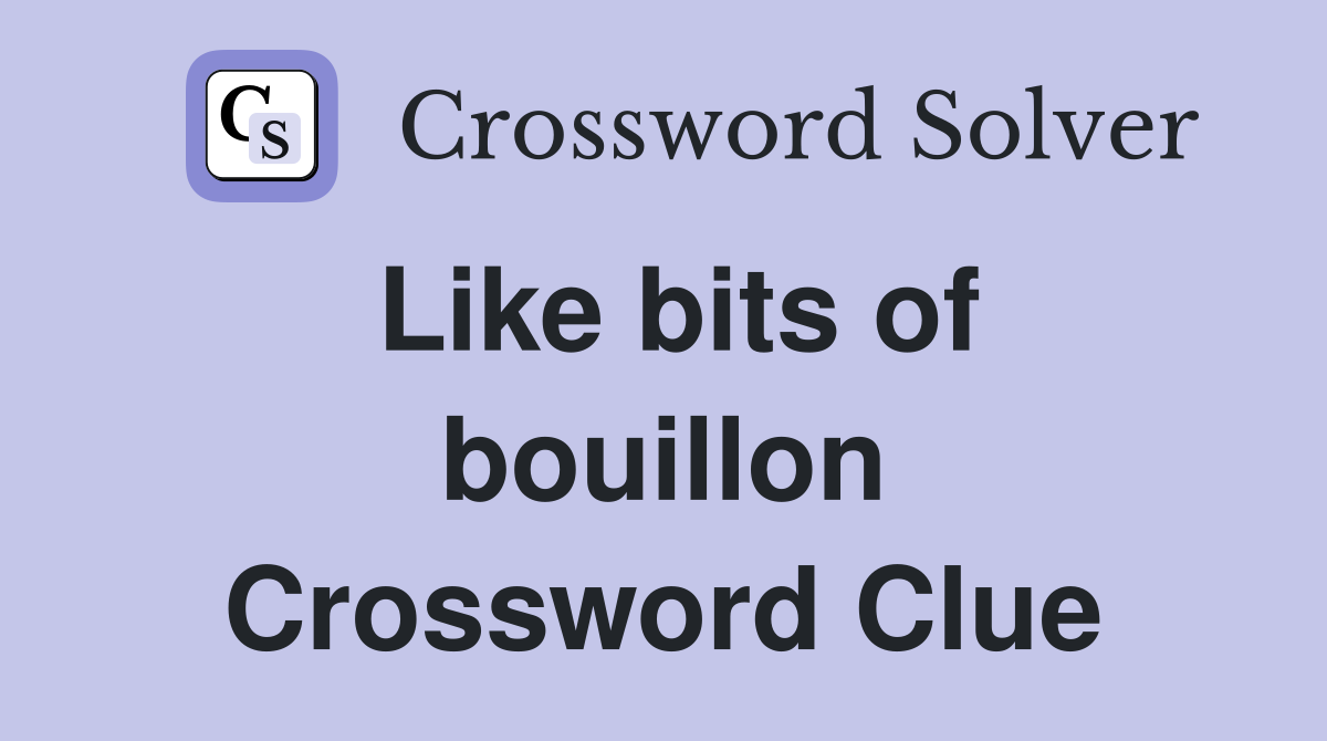 Like bits of bouillon Crossword Clue