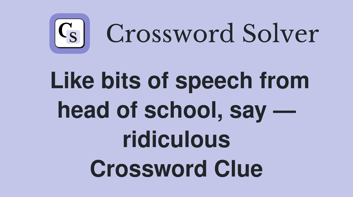 Like bits of speech from head of school, say — ridiculous Crossword Clue