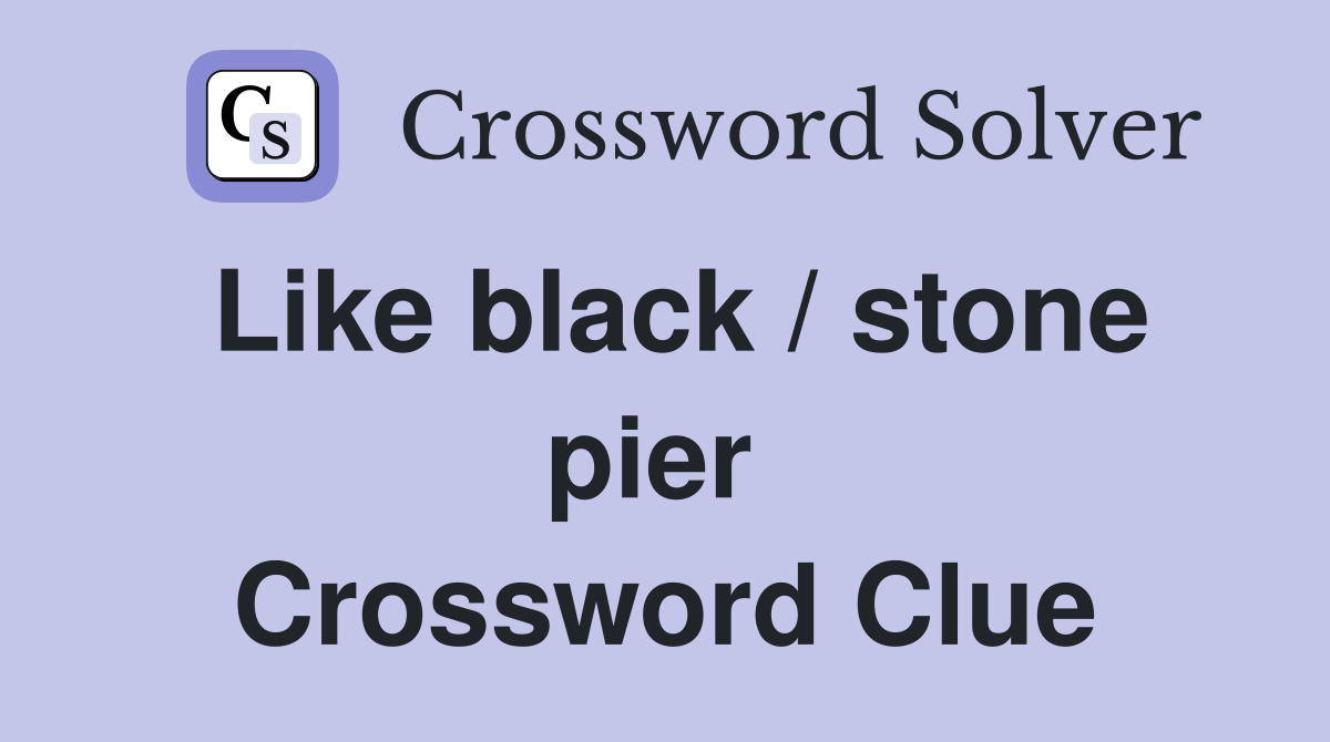 Like black / stone pier  Crossword Clue