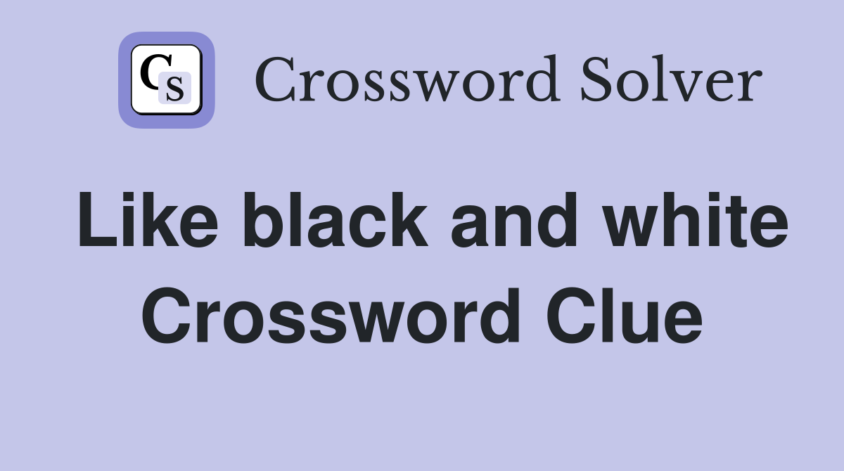 Like black and white Crossword Clue