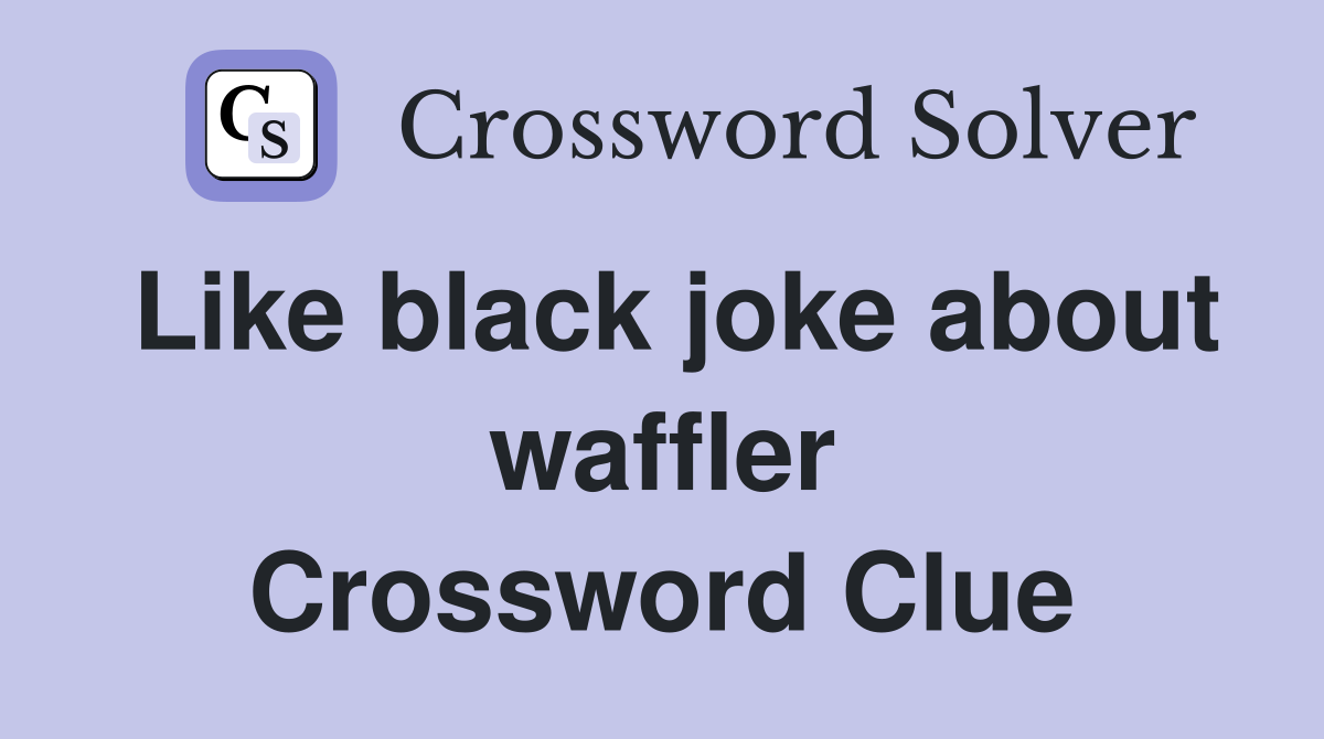 Like black joke about waffler Crossword Clue