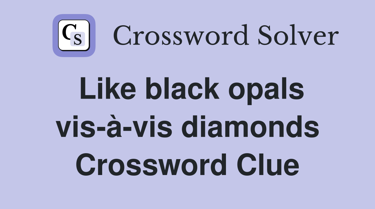 Like black opals vis-à-vis diamonds Crossword Clue