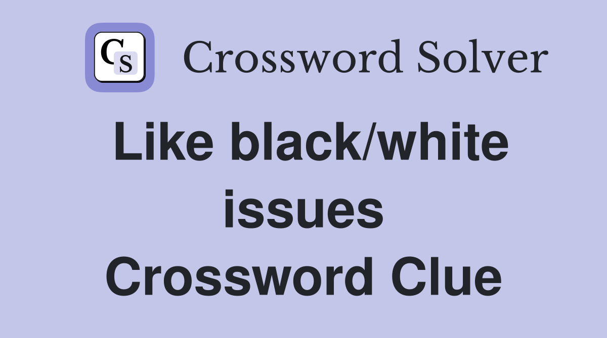 Like black/white issues Crossword Clue