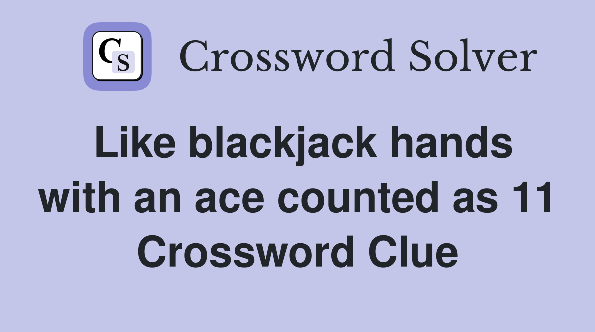 Like blackjack hands with an ace counted as 11 Crossword Clue