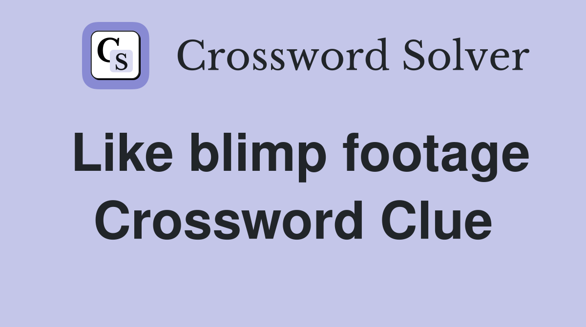 Like blimp footage Crossword Clue