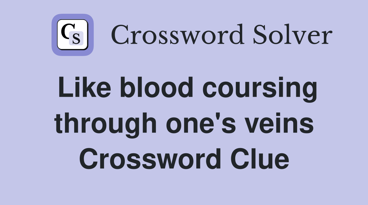 Like blood coursing through one's veins Crossword Clue