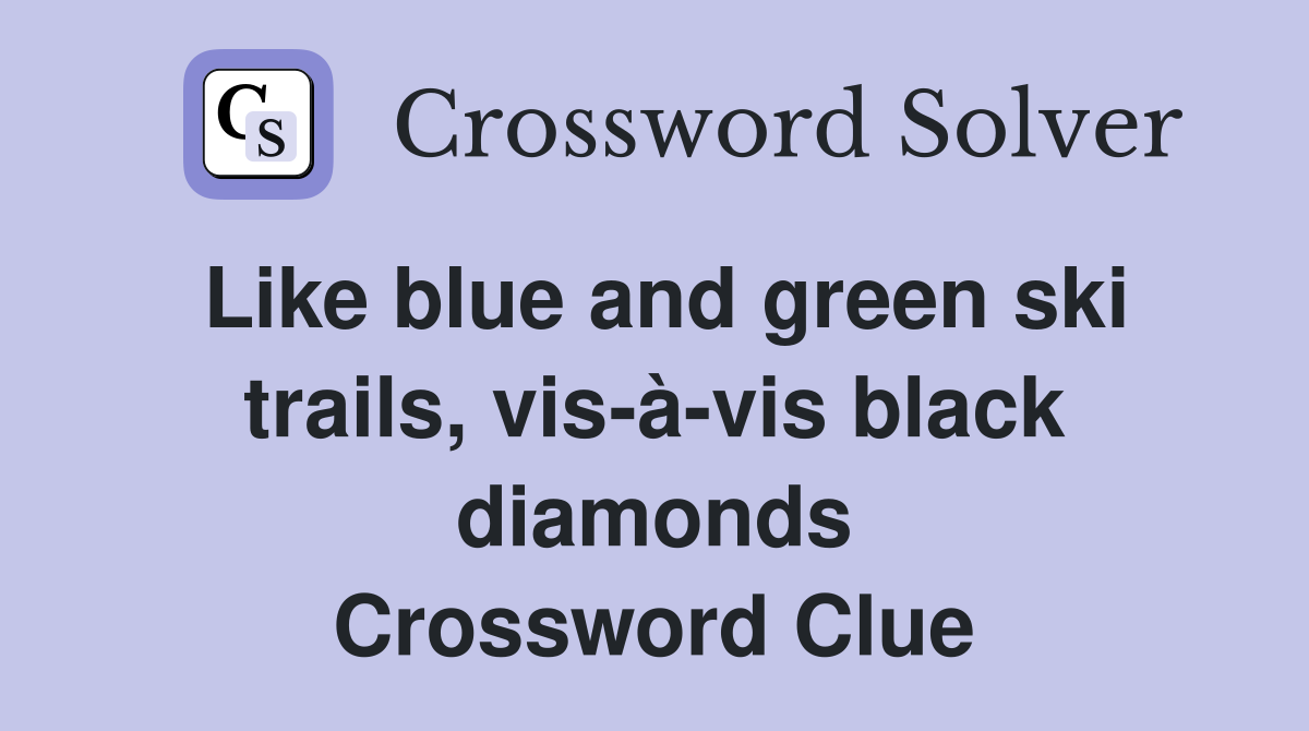 Like blue and green ski trails, vis-à-vis black diamonds Crossword Clue