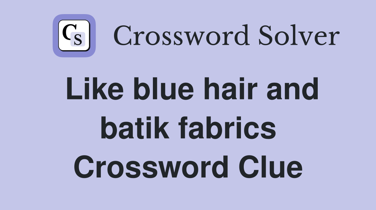 Like blue hair and batik fabrics Crossword Clue