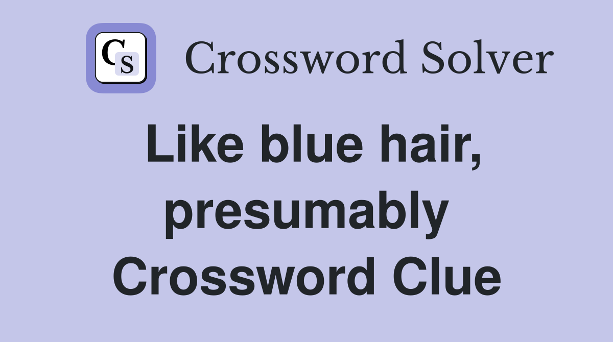 Like blue hair, presumably Crossword Clue