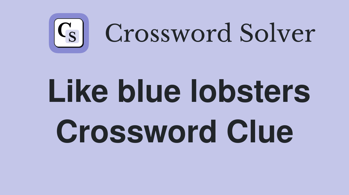 Like blue lobsters Crossword Clue