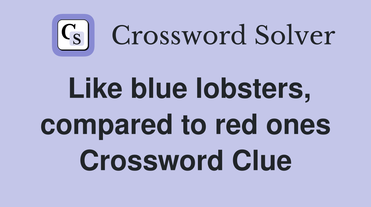 Like blue lobsters, compared to red ones Crossword Clue