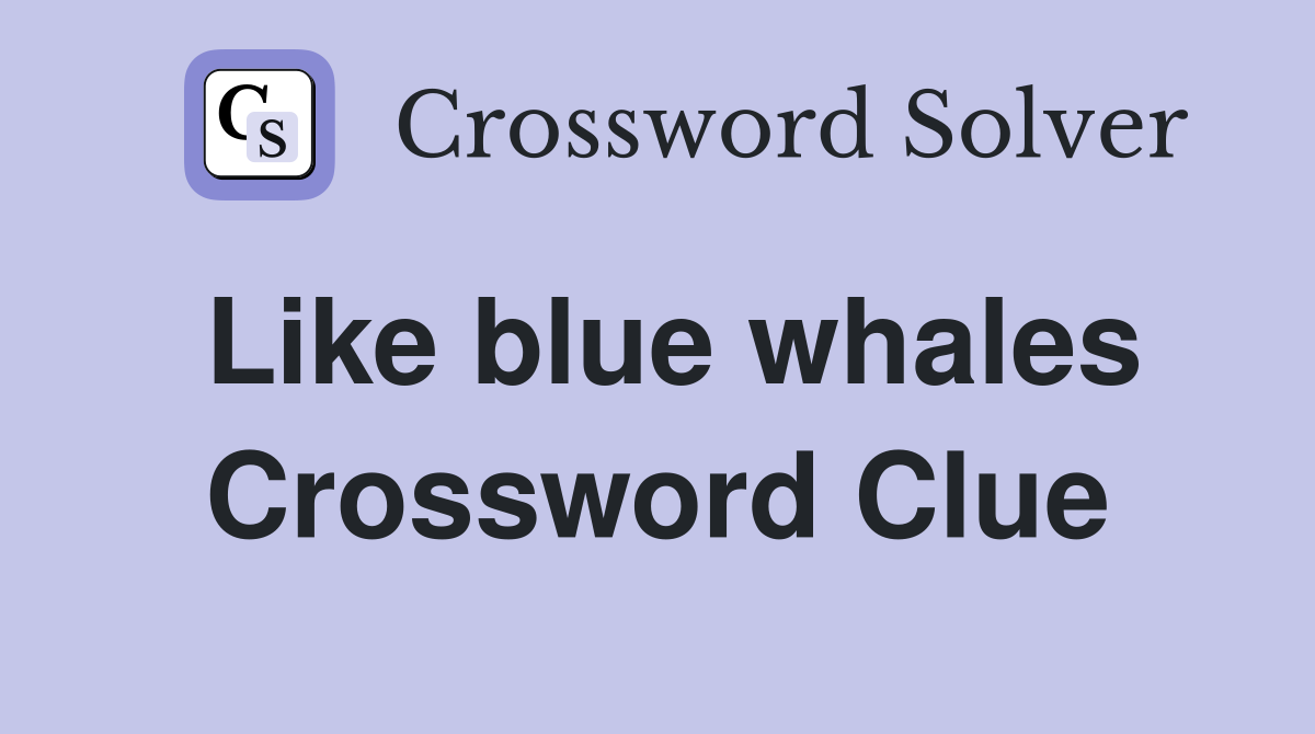 Like blue whales Crossword Clue