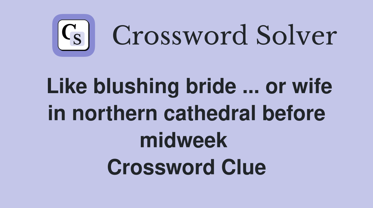Like blushing bride ... or wife in northern cathedral before midweek  Crossword Clue