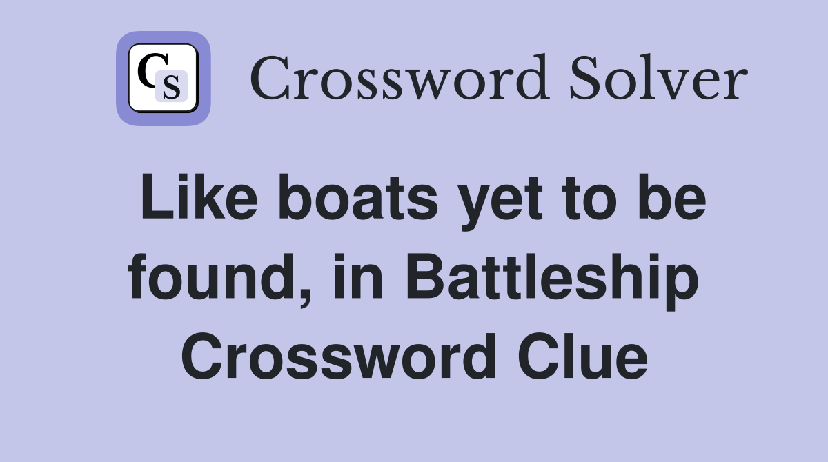 Like boats yet to be found, in Battleship Crossword Clue