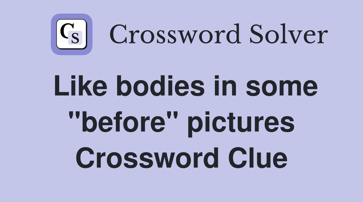 Like bodies in some "before" pictures Crossword Clue
