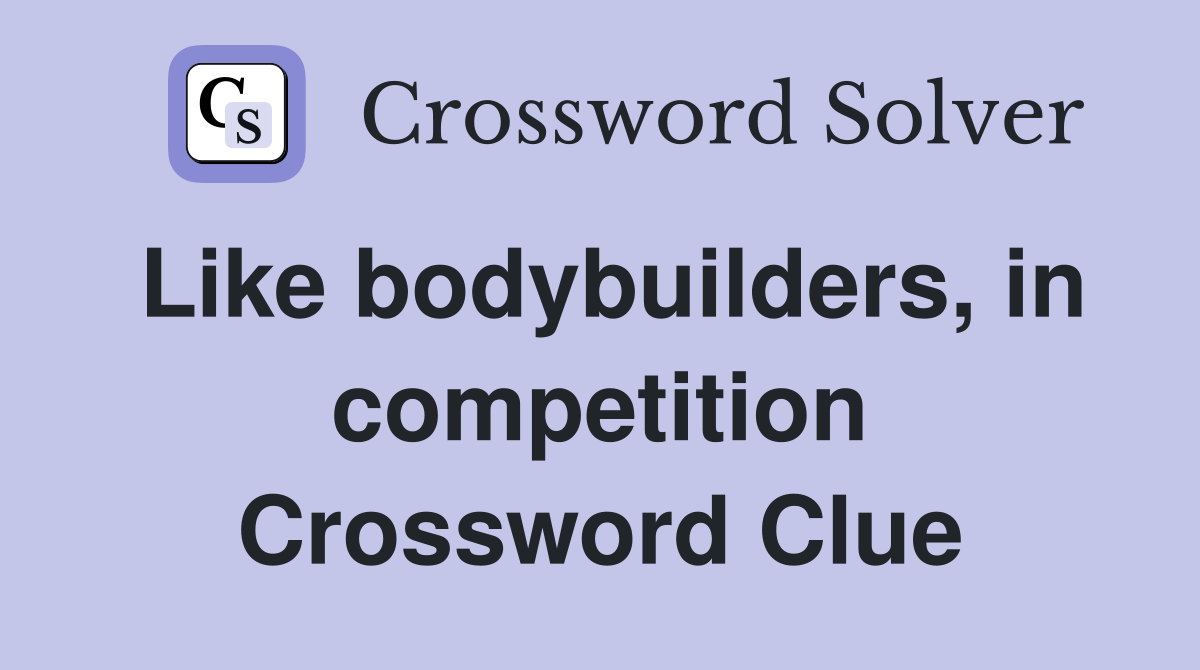 Like bodybuilders, in competition Crossword Clue