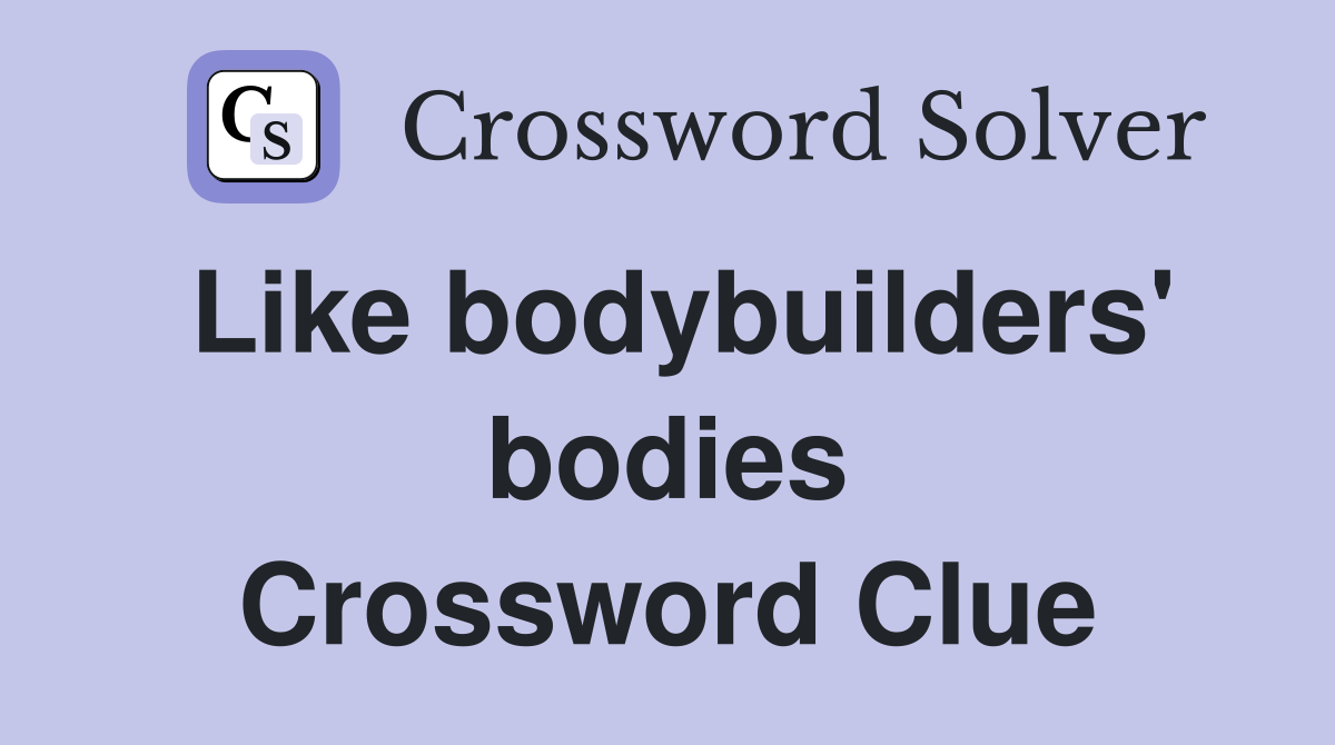 Like bodybuilders' bodies Crossword Clue