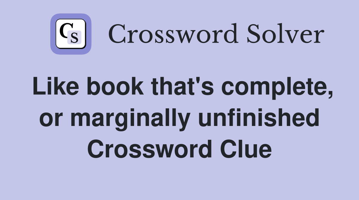 Like book that's complete, or marginally unfinished Crossword Clue