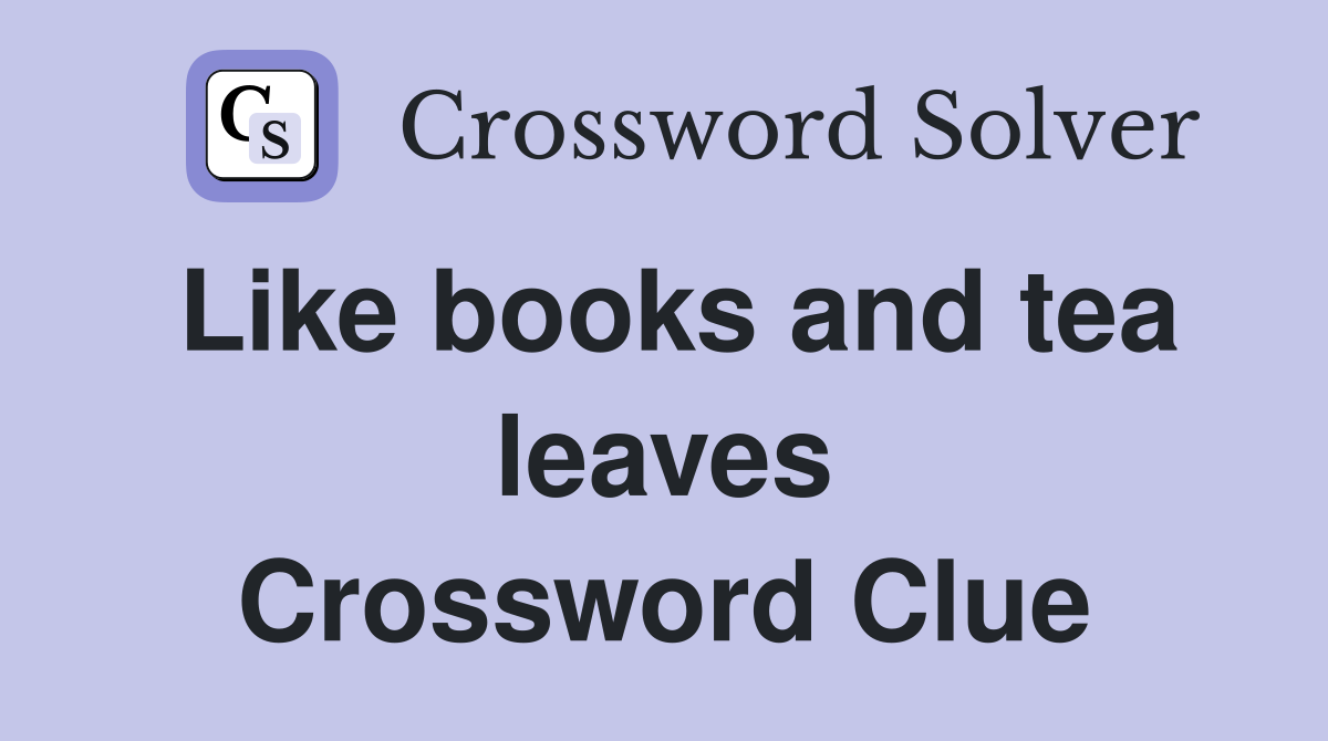 Like books and tea leaves Crossword Clue