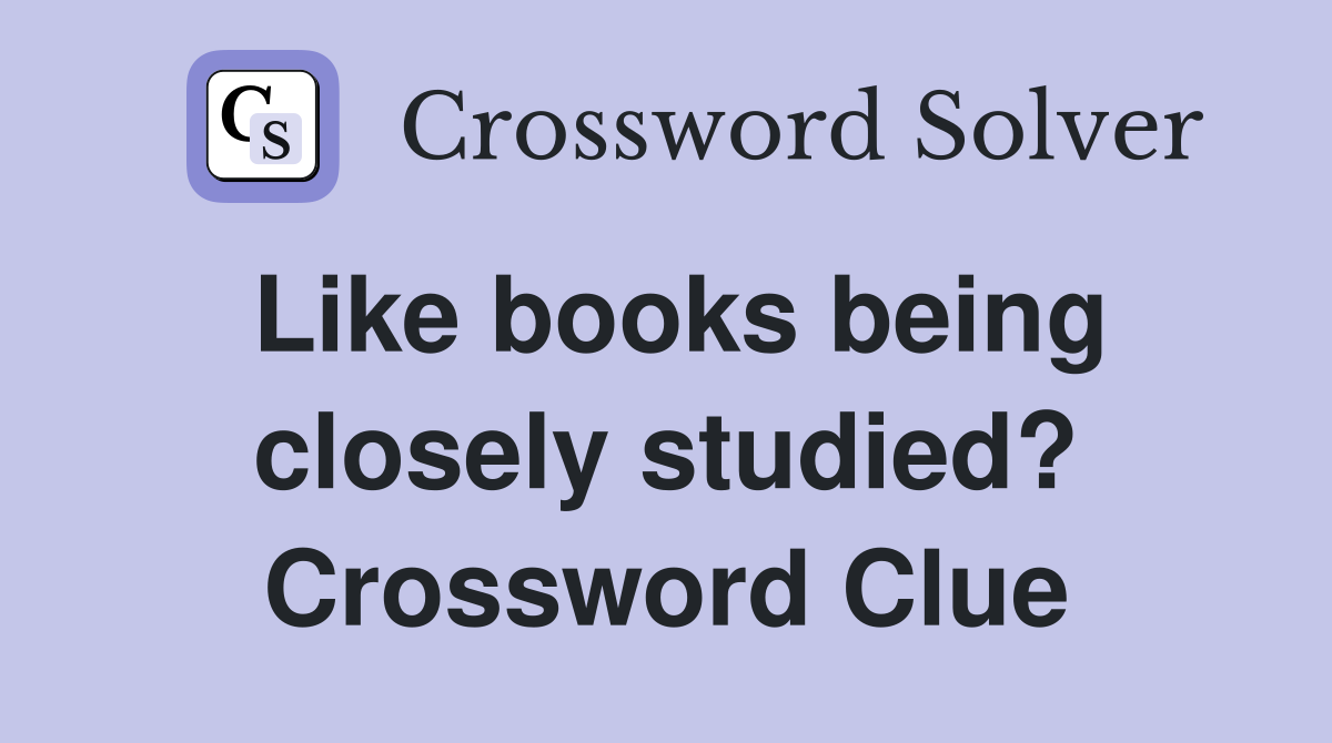 Like books being closely studied? Crossword Clue