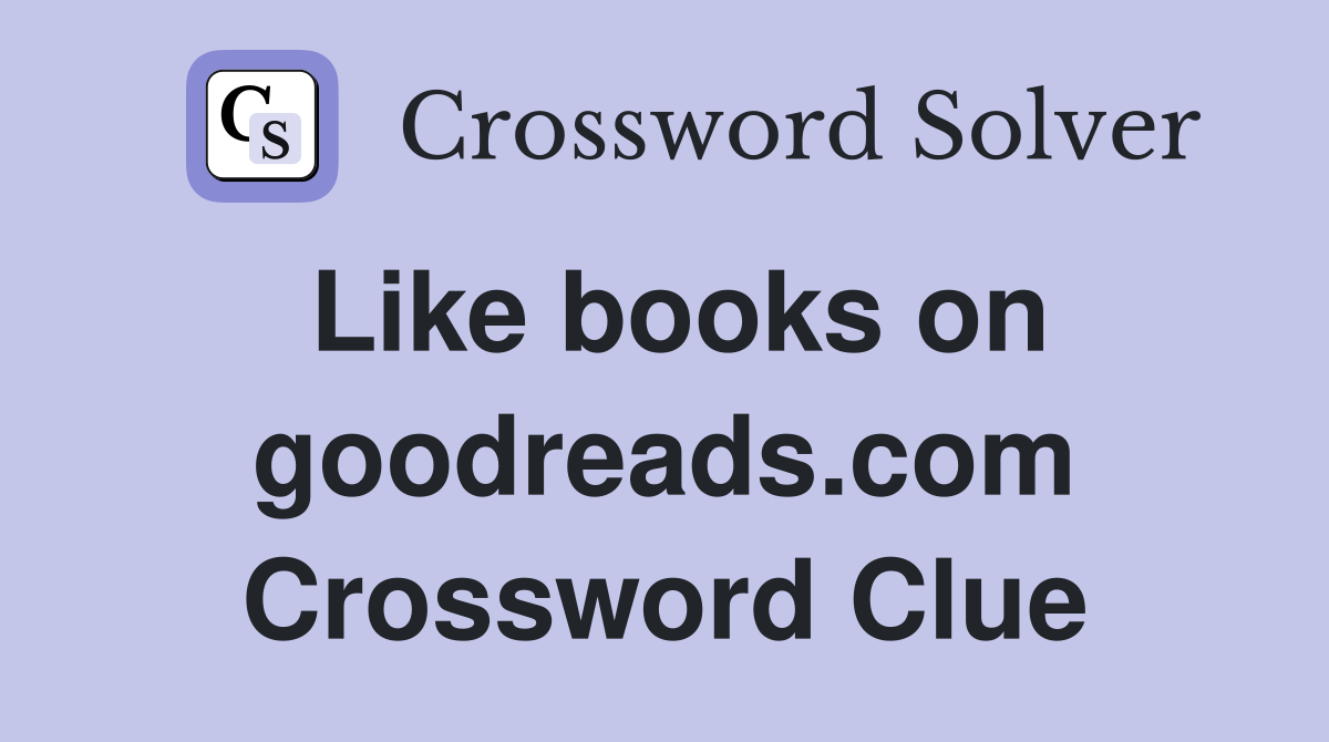 Like books on goodreads.com Crossword Clue
