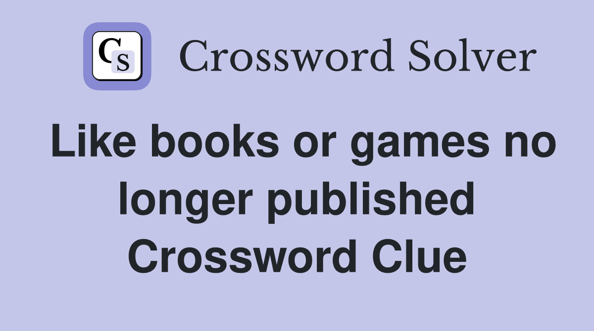 Like books or games no longer published Crossword Clue