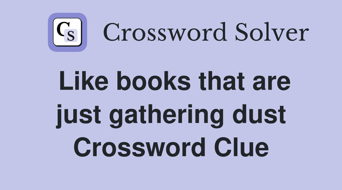 Like books that are just gathering dust Crossword Clue