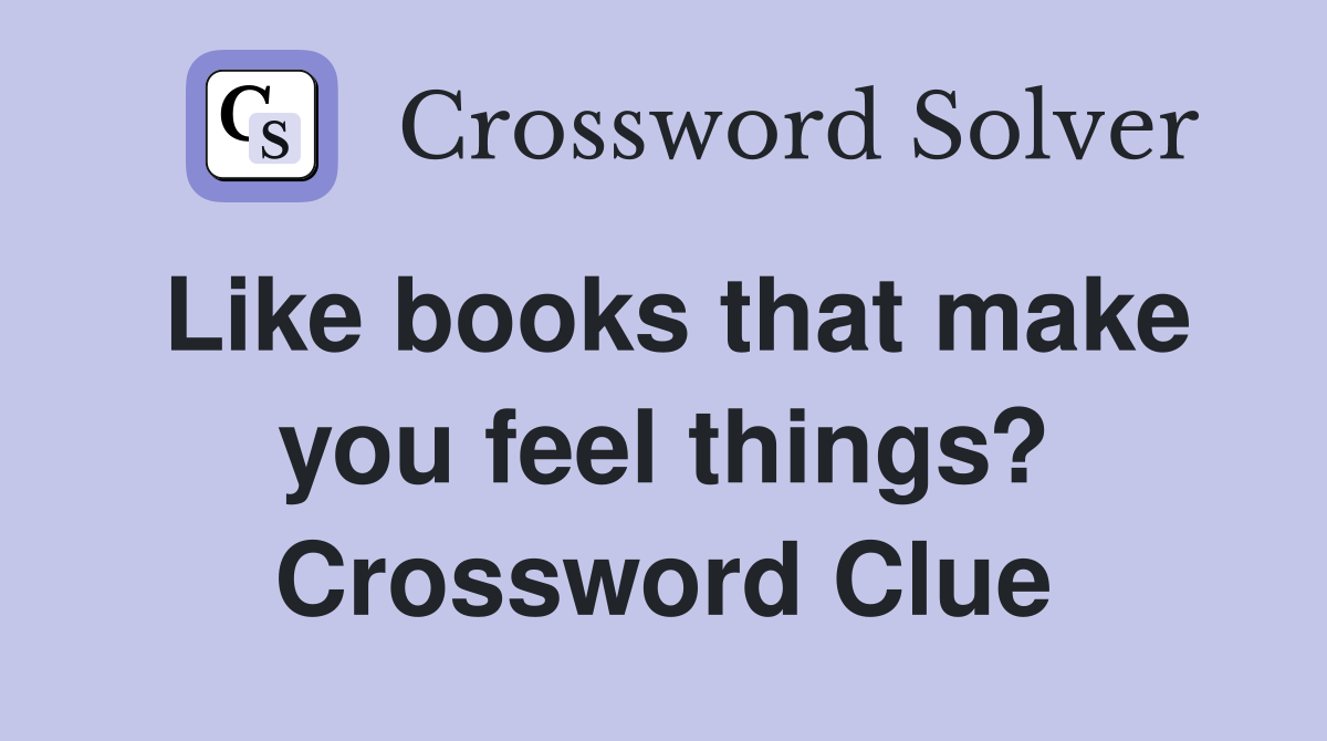 Like books that make you feel things? Crossword Clue