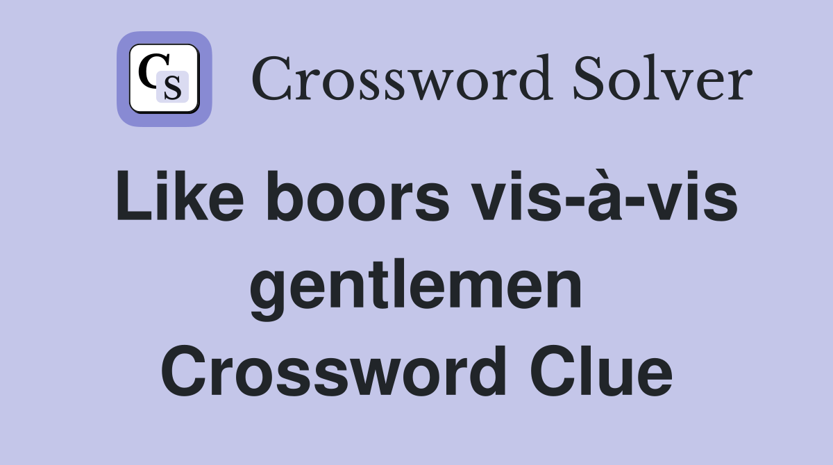 Like boors vis-à-vis gentlemen Crossword Clue