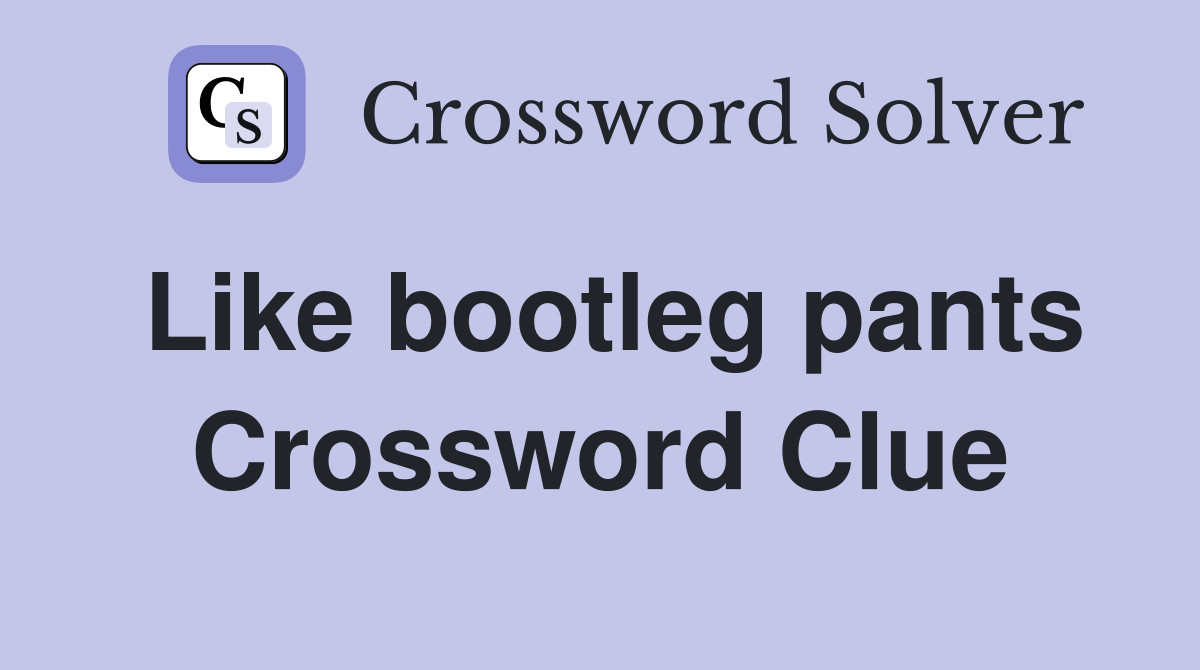 Like bootleg pants Crossword Clue