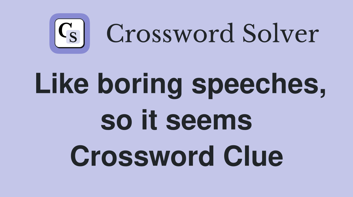 Like boring speeches, so it seems Crossword Clue