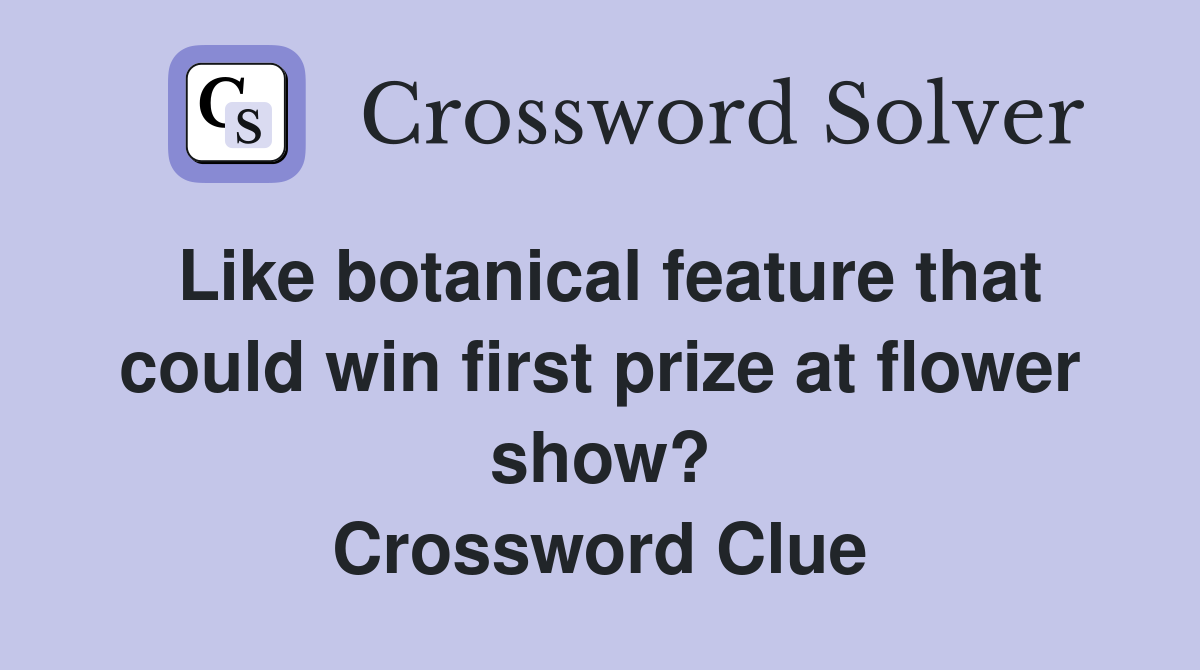 Like botanical feature that could win first prize at flower show? Crossword Clue