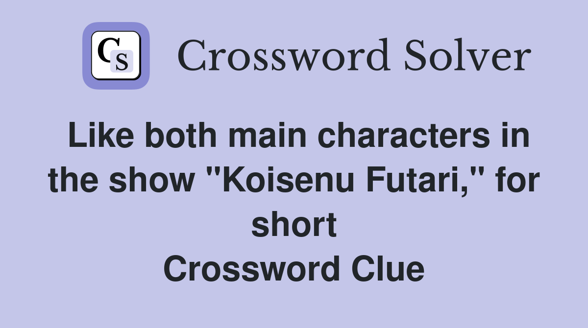 Like both main characters in the show "Koisenu Futari," for short Crossword Clue