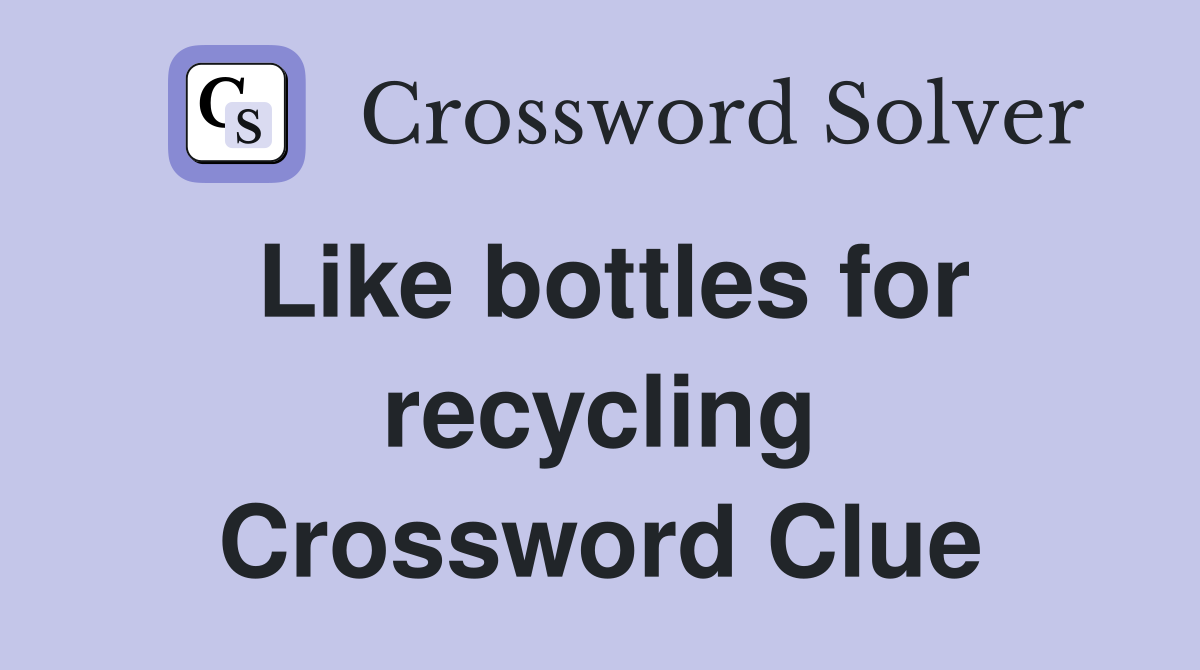 Like bottles for recycling Crossword Clue