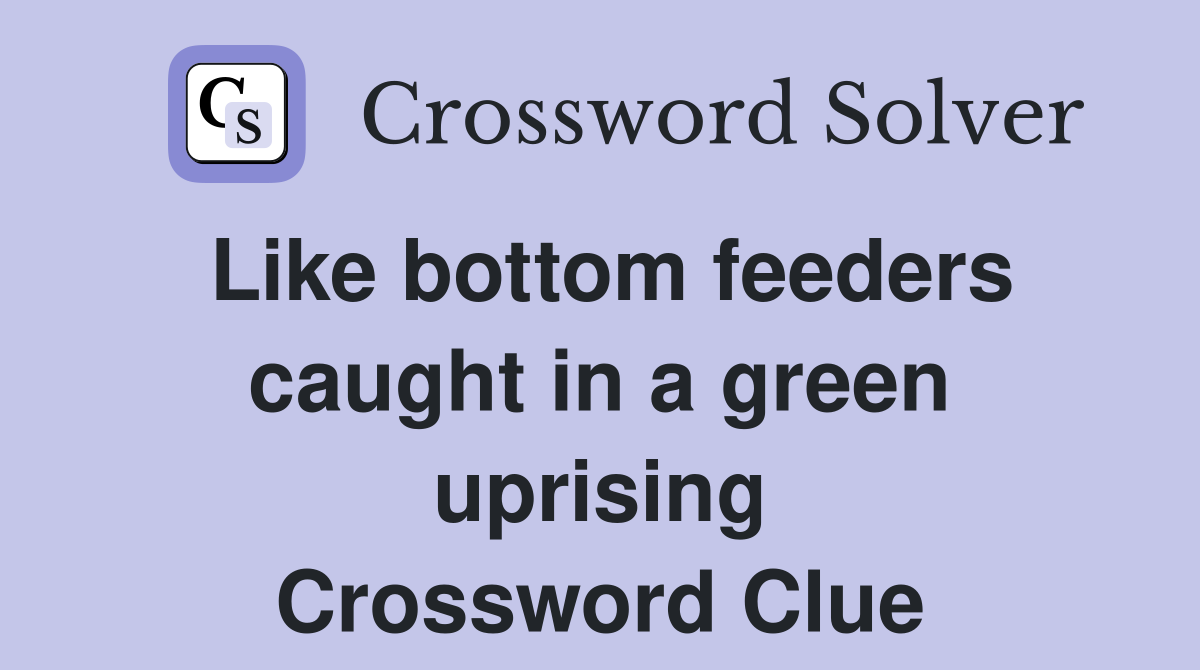 Like bottom feeders caught in a green uprising Crossword Clue
