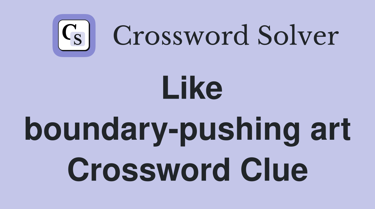 Like boundary-pushing art Crossword Clue