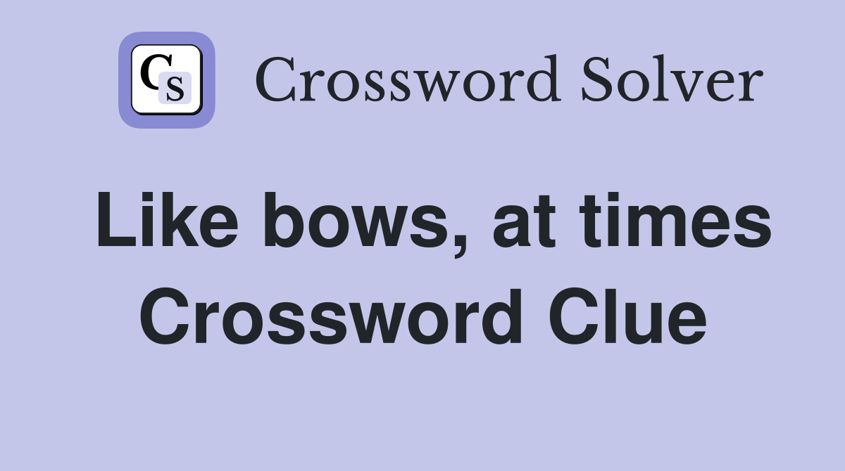Like bows, at times Crossword Clue