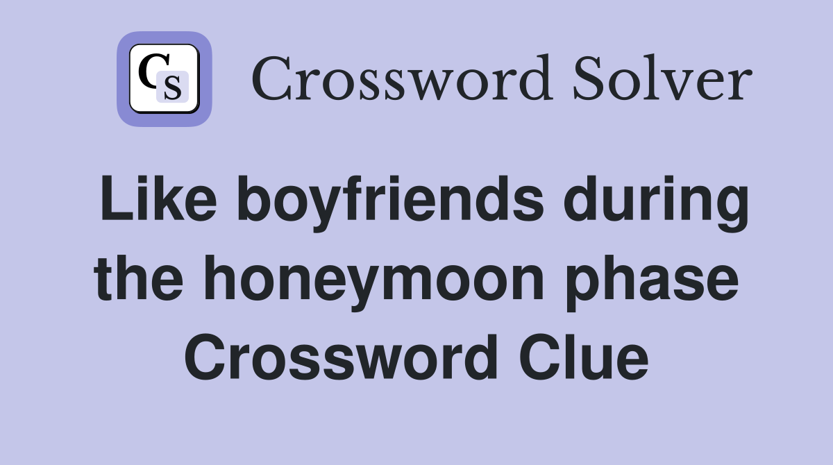 Like boyfriends during the honeymoon phase Crossword Clue
