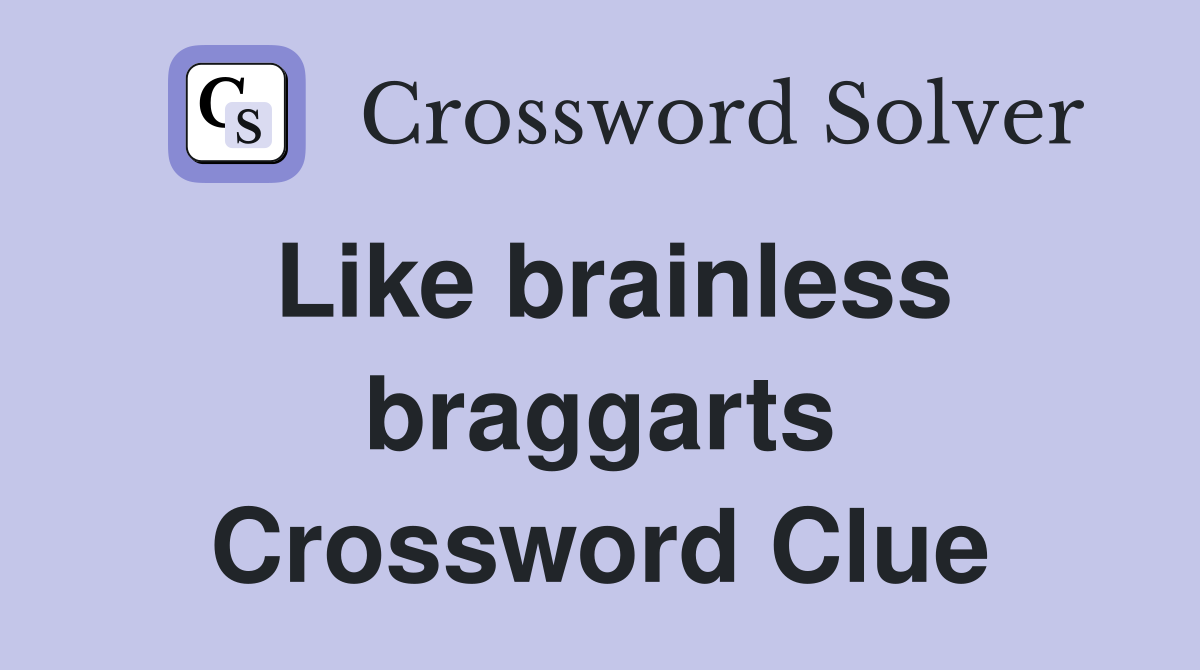 Like brainless braggarts Crossword Clue