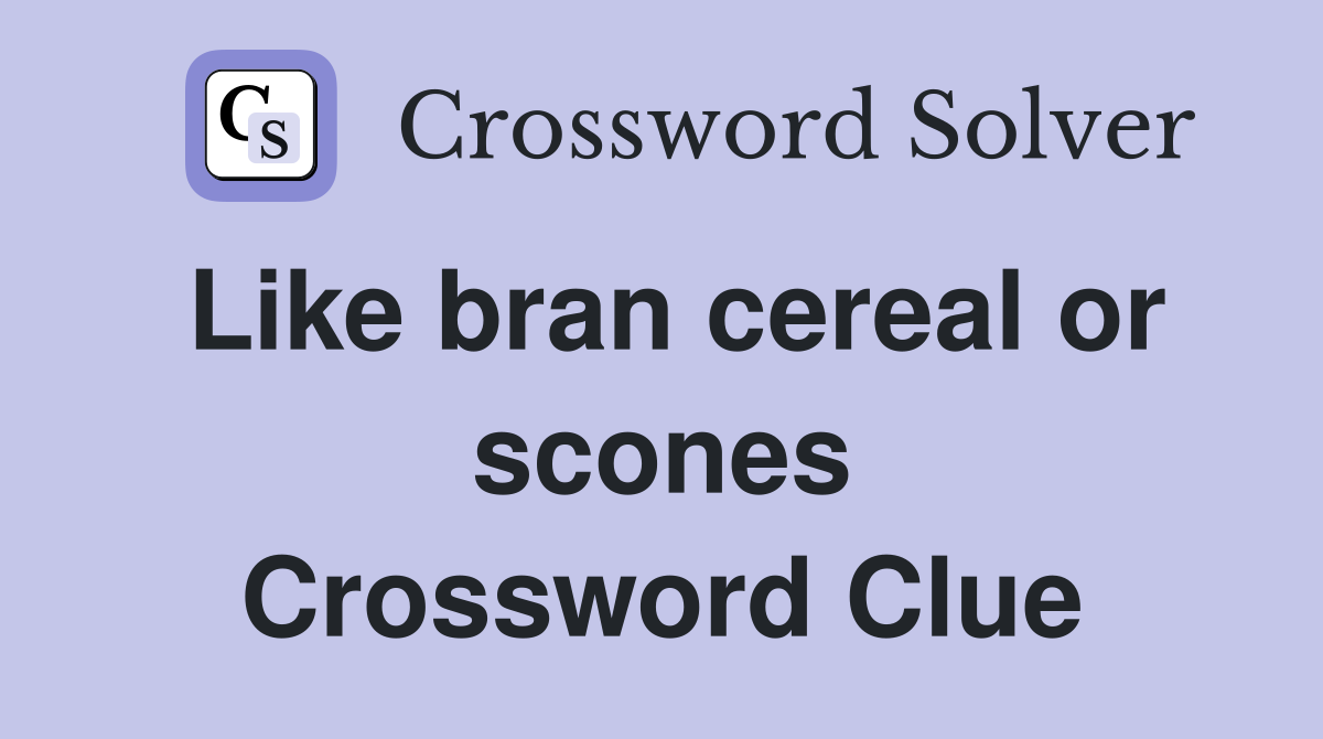 Like bran cereal or scones Crossword Clue