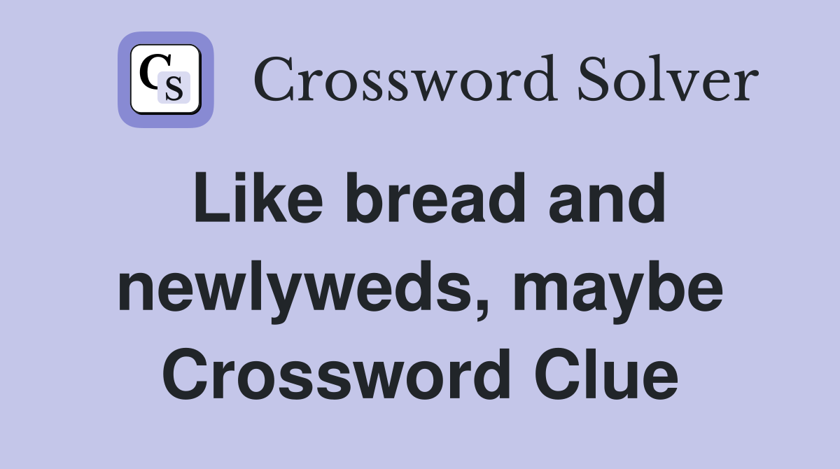 Like bread and newlyweds, maybe Crossword Clue