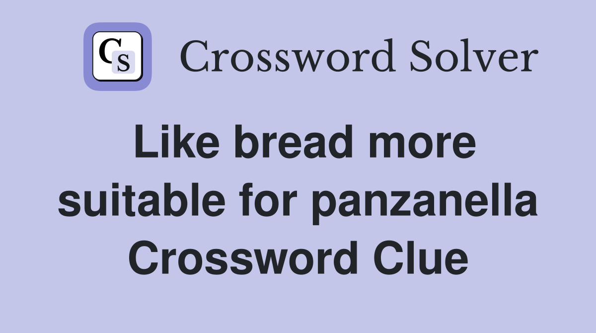 Like bread more suitable for panzanella Crossword Clue