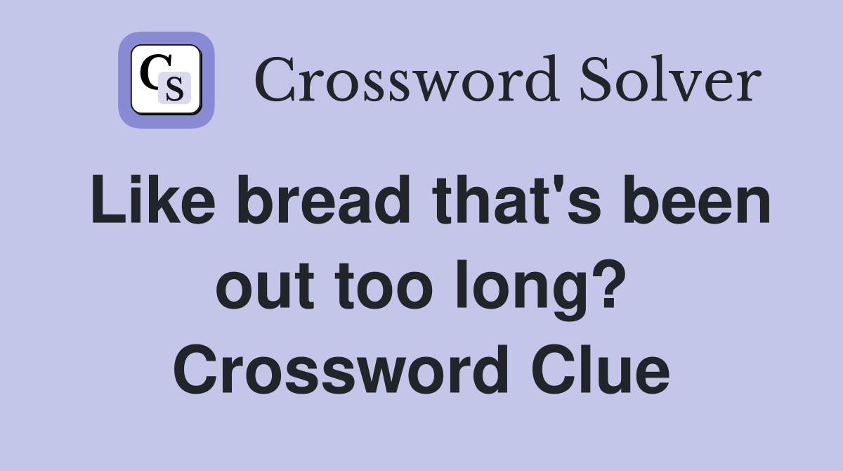 Like bread that's been out too long? Crossword Clue